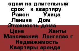 сдам на длительный срок 1-к квартиру › Район ­ 3 › Улица ­ Ленина › Дом ­ 21 › Этажность дома ­ 9 › Цена ­ 12 000 - Ханты-Мансийский, Лангепас г. Недвижимость » Квартиры аренда   